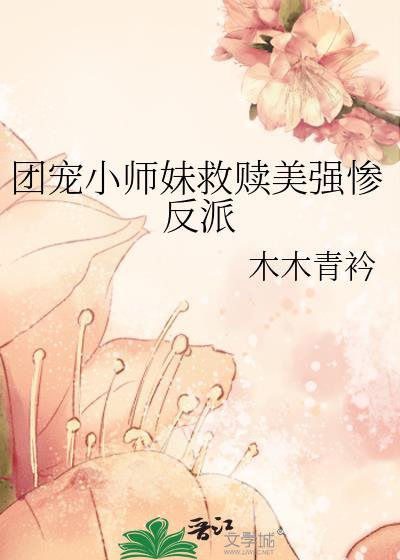 团宠小师妹救赎美强惨反派 作者 木木青衿