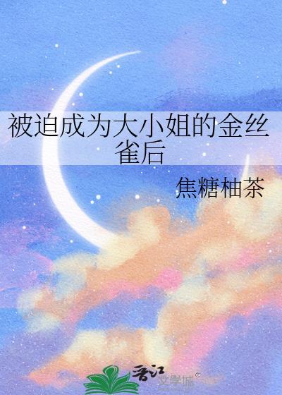 被迫成为大小姐的金丝雀后 焦糖柚茶 免费