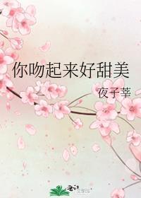 你吻起来很甜全文