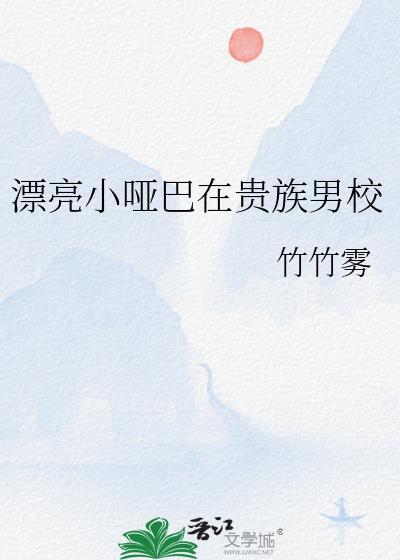漂亮小哑巴在贵族男校作者竹竹雾
