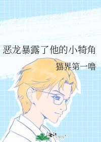 恶龙暴露他的小犄角笔趣阁番外