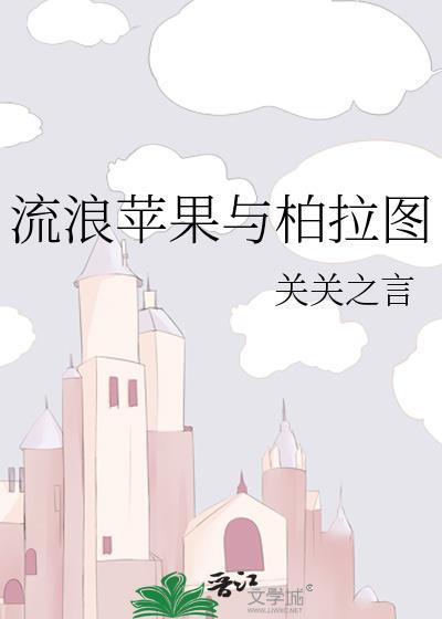 流浪苹果与柏拉图by关关之言笔趣阁