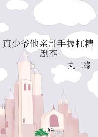 真少爷亲哥手握杠精剧本免费阅读