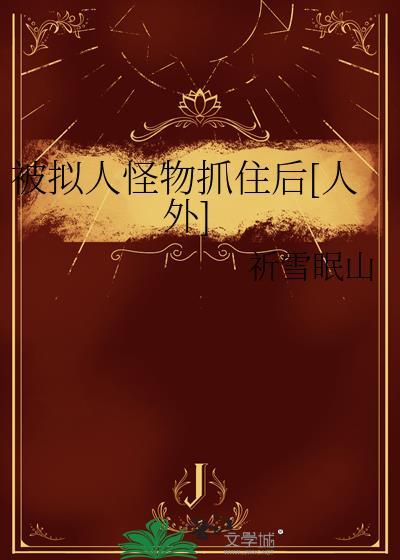 被拟人怪物抓住后[人外