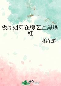 极品姐弟在综艺互黑爆红类别重生小