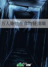 万人嫌他在食物链顶端全文免费阅读