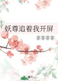 妖尊追着我开屏晋江文学城