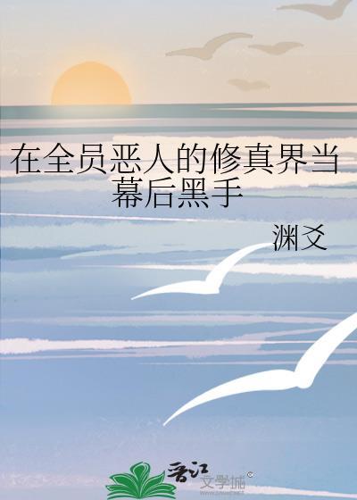 在全员恶人的修真界当幕后黑手贴吧