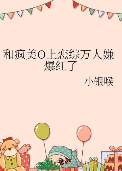 和疯美O上恋综万人嫌爆红了作者小银喉