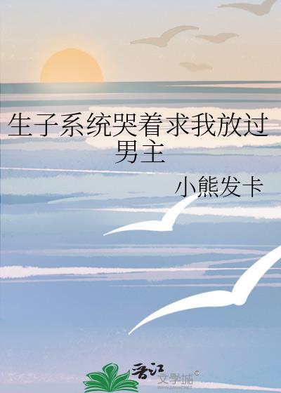生子系统哭着求我放过男主 小熊发卡 免费
