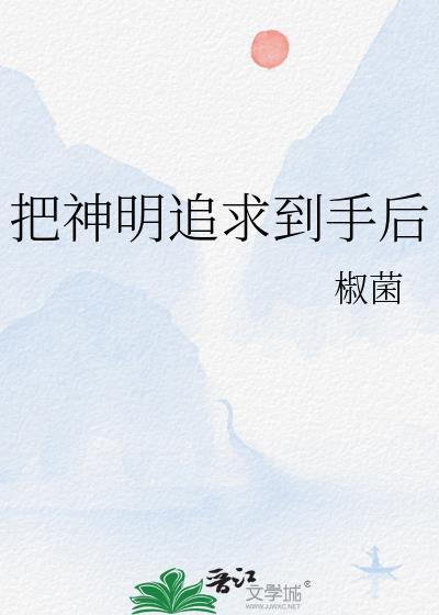 把神明追求到手后TXT笔趣阁