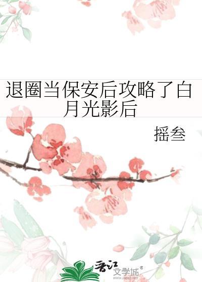 退圈当保安后攻略了白月光影后 摇叁