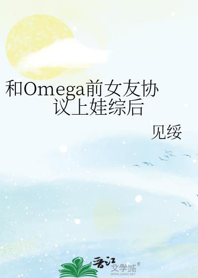 和omega前女友协议上娃综后笔趣阁免费阅