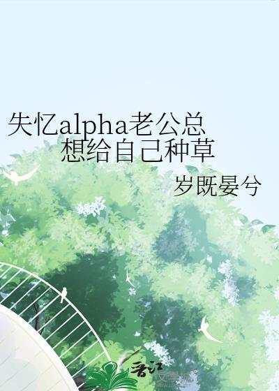 失忆alpha老公总想给自己种草(星际)