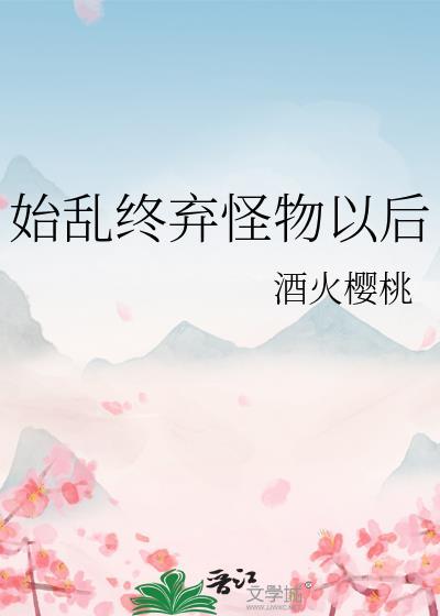 始乱终弃怪物以后 酒火樱桃