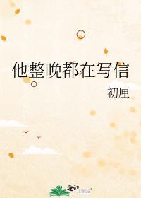 他整晚都在写信 初厘