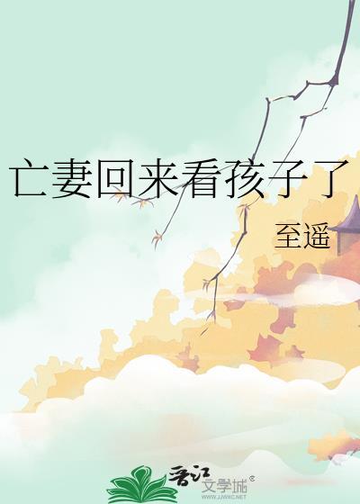 亡妻回来看孩子了最新章节更新和更新内容