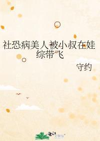 社恐病美人被小叔在娃综带飞by守约