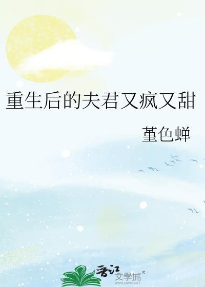 重生后的夫君又疯又甜作者春潭栩栩