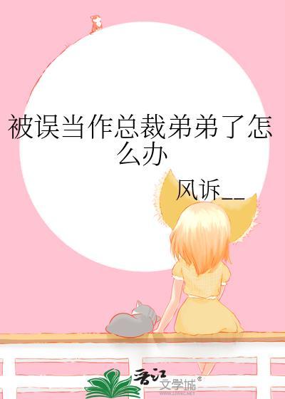被误当作总裁弟弟了怎么办晋江