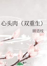心头肉双重生顾语枝