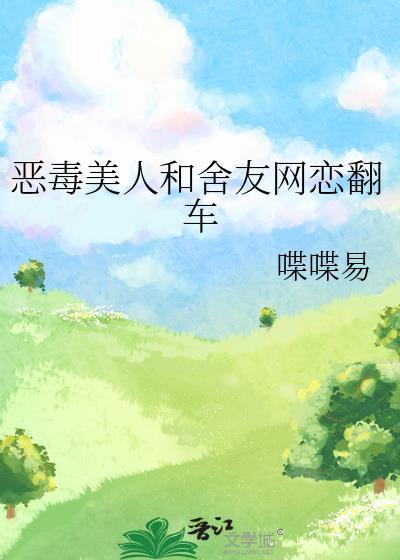 恶毒美人和舍友网恋翻车了by简介
