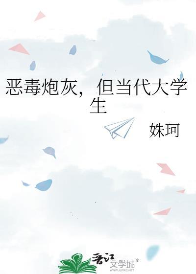 恶毒炮灰但当代大学生番外txt