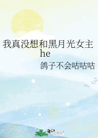 鸽子不会咕咕咕我真没想和黑月光女主he