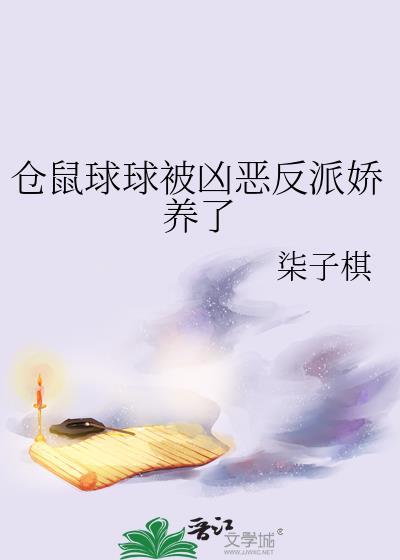 仓鼠球球被凶恶反派娇养了作者柒子棋