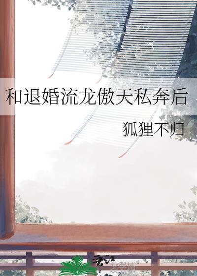 和退婚流龙傲天私奔后狐狸不归
