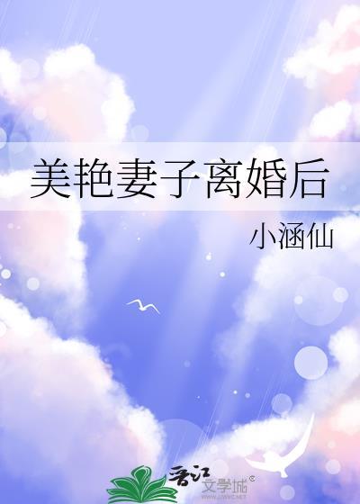 美艳妻子离婚后小涵仙讲的什么
