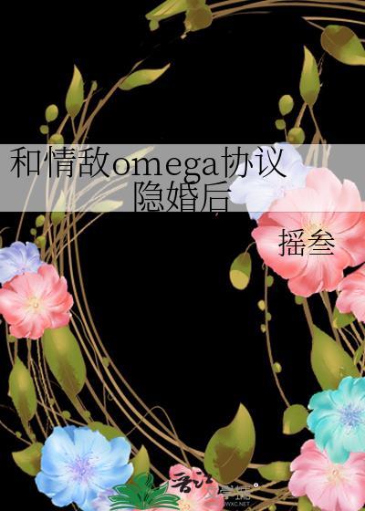 和情敌omega协议隐婚后txt