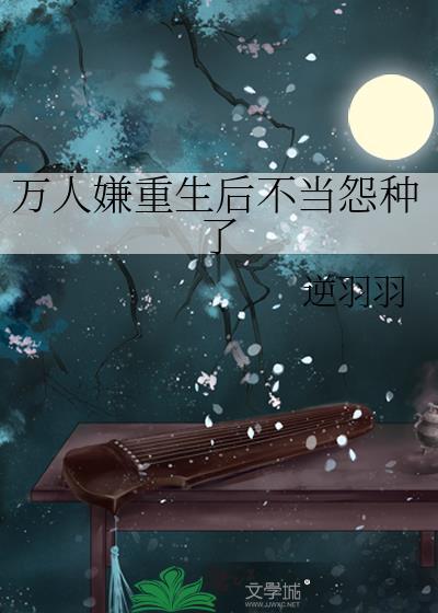 万人嫌重生后不当怨种了逆羽羽