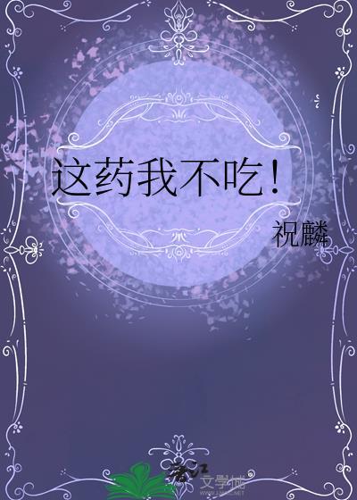这药我不吃祝麟txt