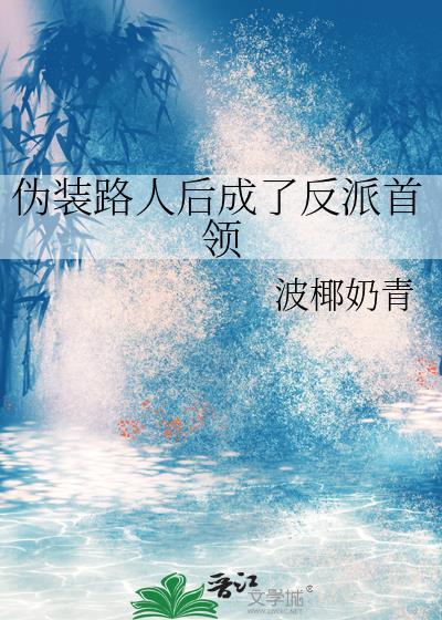 伪装路人后成了反派首领 作者波椰奶青晋江
