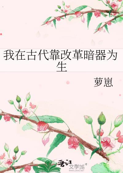 我在古代靠改革暗器为生免费阅读