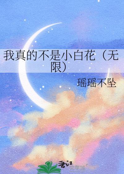 我真的不是小白花(无限)作者·瑶瑶不