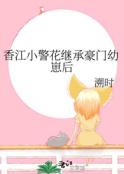 香江小警花继承豪门幼崽后 txt