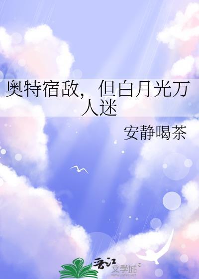 奥特宿敌但白月光万人迷原文