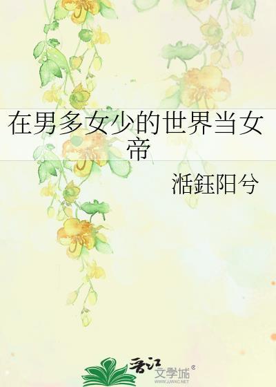 在男多女少的世界当女帝百度