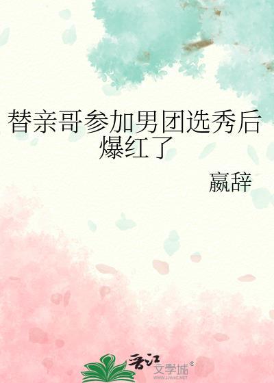 替亲哥选秀爆红后晋江