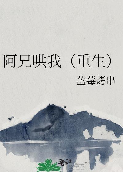 阿兄哄我重生by阿兄哄我笔趣阁