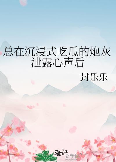 总在沉浸式吃瓜的炮灰泄露心声后番外