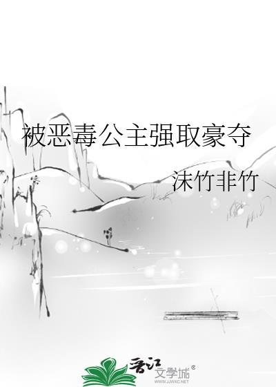 被恶毒公主强取豪夺全文阅读免费沫竹非竹