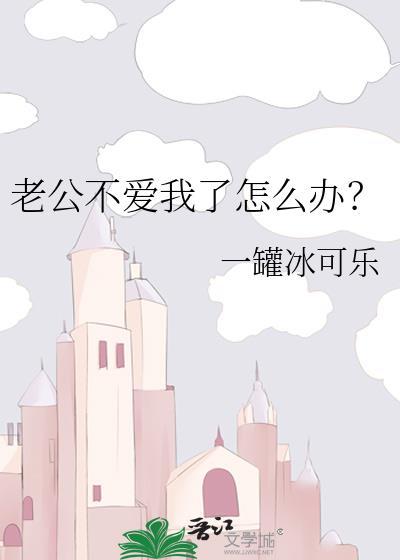 老公不爱我了怎么办?晋江