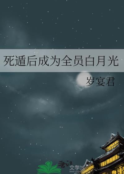 死遁后成为全员白月光岁宴君TXT
