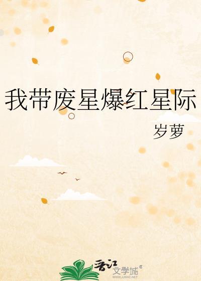 我带废星爆红星际全文免费阅读