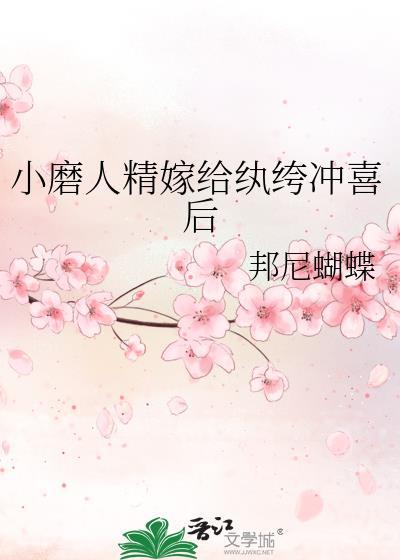 小磨人精嫁给纨绔冲喜后笔趣阁