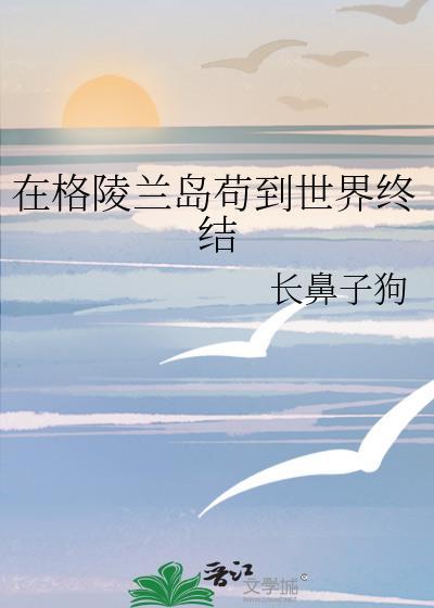 在格陵兰岛苟到世界终结番外