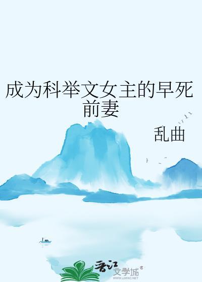 成为科举文女主的早死前妻免费阅读乱曲